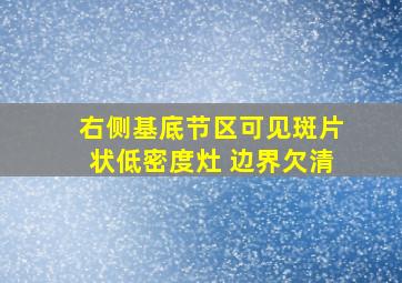 右侧基底节区可见斑片状低密度灶 边界欠清